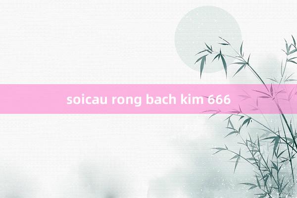 soicau rong bach kim 666