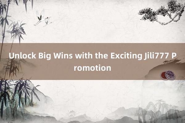 Unlock Big Wins with the Exciting Jili777 Promotion