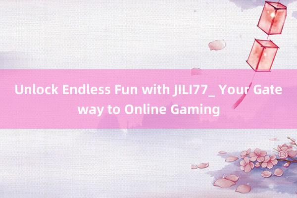 Unlock Endless Fun with JILI77_ Your Gateway to Online Gaming