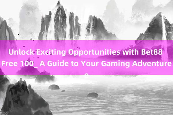 Unlock Exciting Opportunities with Bet88 Free 100_ A Guide to Your Gaming Adventure