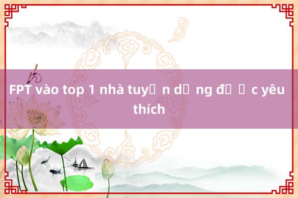 FPT vào top 1 nhà tuyển dụng được yêu thích