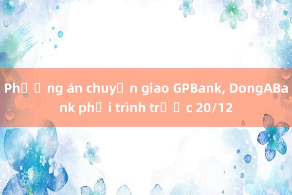 Phương án chuyển giao GPBank， DongABank phải trình trước 20/12