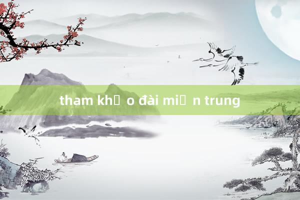 tham khảo đài miền trung