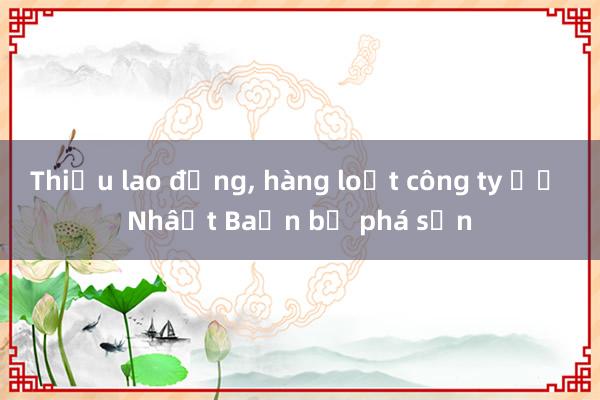 Thiếu lao động， hàng loạt công ty ở Nhật Bản bị phá sản