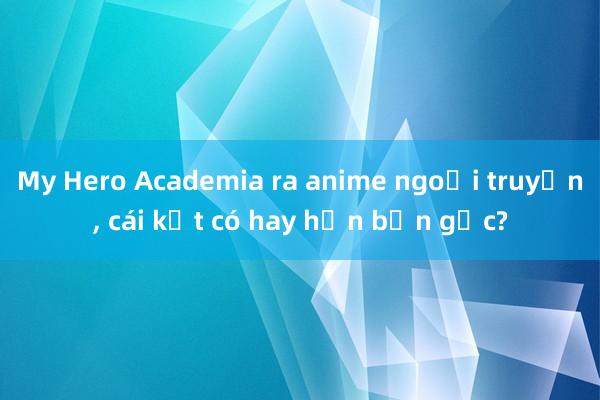 My Hero Academia ra anime ngoại truyện， cái kết có hay hơn bản gốc?