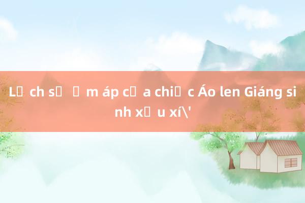 Lịch sử ấm áp của chiếc Áo len Giáng sinh xấu xí'