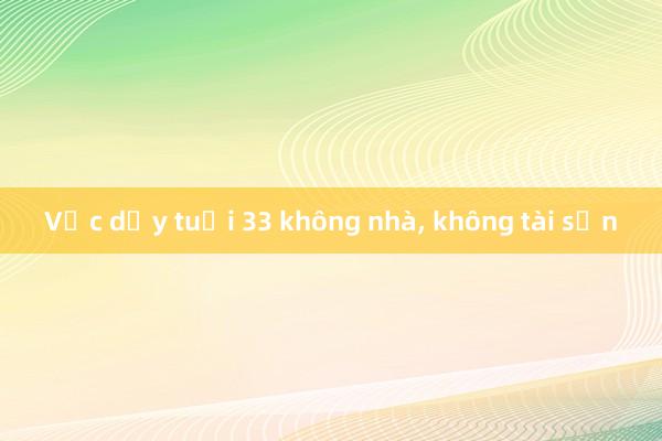 Vực dậy tuổi 33 không nhà， không tài sản