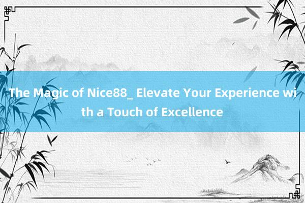 The Magic of Nice88_ Elevate Your Experience with a Touch of Excellence